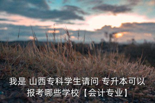 我是 山西?？茖W生請問 專升本可以報考哪些學?！緯媽I(yè)】