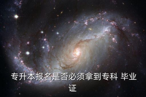  專升本報(bào)名是否必須拿到?？?畢業(yè)證