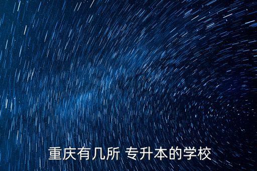  重慶有幾所 專升本的學(xué)校