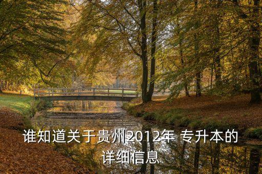 誰(shuí)知道關(guān)于貴州2012年 專(zhuān)升本的詳細(xì)信息