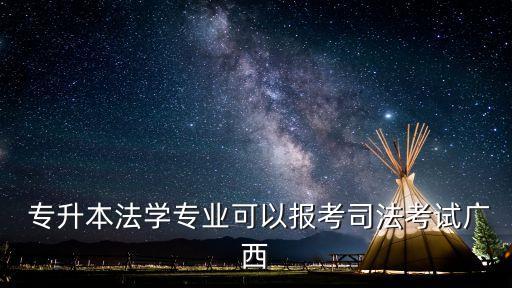  專升本法學專業(yè)可以報考司法考試廣西