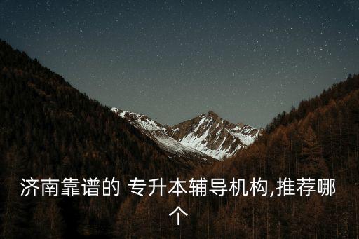濟(jì)南靠譜的 專升本輔導(dǎo)機(jī)構(gòu),推薦哪個