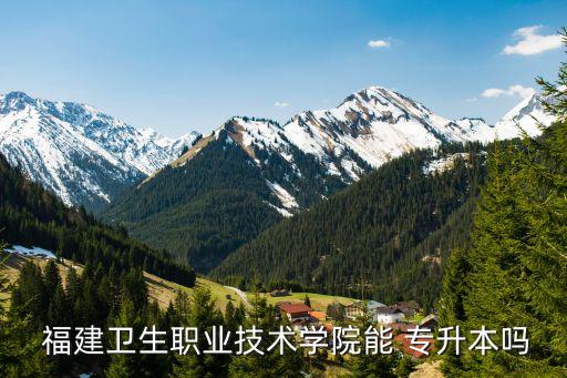  福建衛(wèi)生職業(yè)技術(shù)學院能 專升本嗎