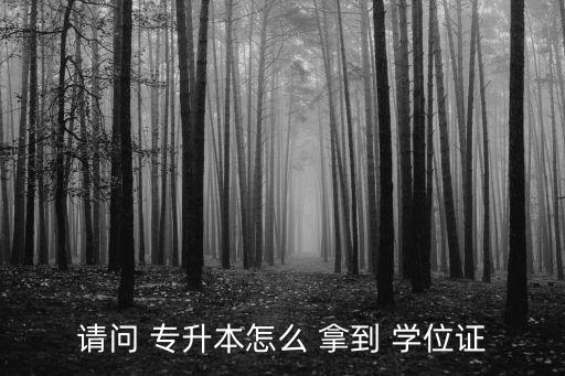 請(qǐng)問 專升本怎么 拿到 學(xué)位證