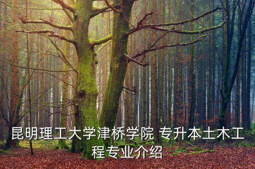 昆明理工大學津橋學院 專升本土木工程專業(yè)介紹