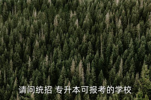 請(qǐng)問(wèn)統(tǒng)招 專升本可報(bào)考的學(xué)校