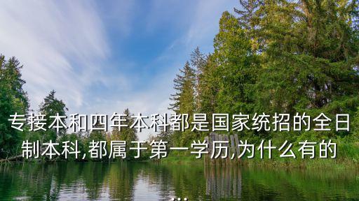 專接本和四年本科都是國家統(tǒng)招的全日制本科,都屬于第一學(xué)歷,為什么有的...