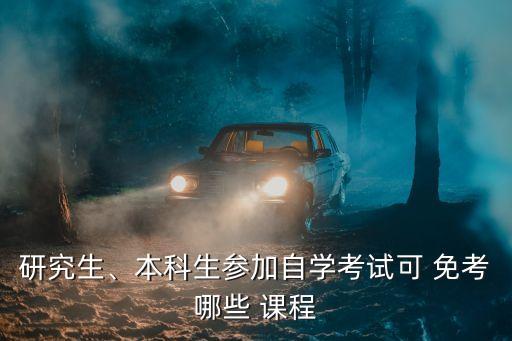 研究生、本科生參加自學(xué)考試可 免考哪些 課程