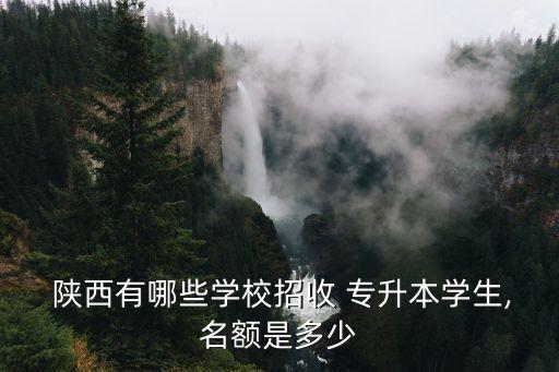 陜西有哪些學(xué)校招收 專升本學(xué)生,名額是多少