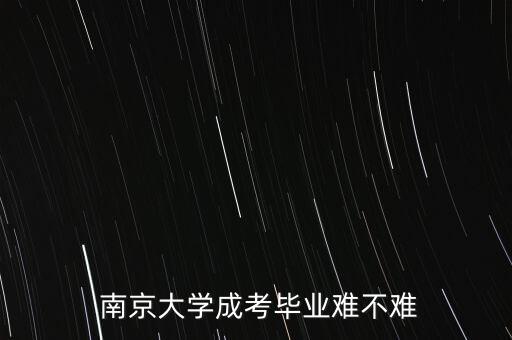  南京大學成考畢業(yè)難不難