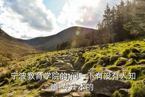  寧波教育學院的,問一下有沒有人知道 專升本的