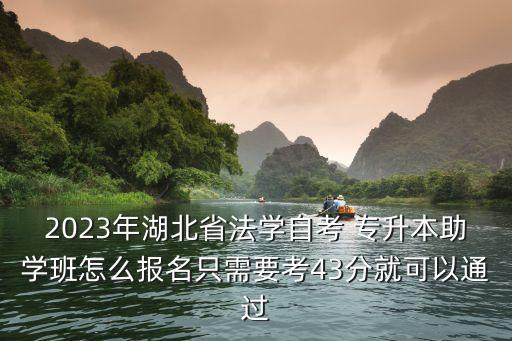 2023年湖北省法學自考 專升本助學班怎么報名只需要考43分就可以通過