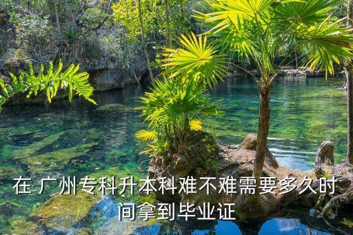在 廣州?？粕究齐y不難需要多久時間拿到畢業(yè)證