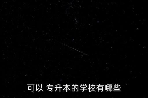 可以 專升本的學(xué)校有哪些
