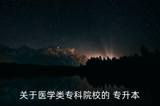 關(guān)于醫(yī)學類?？圃盒５?專升本