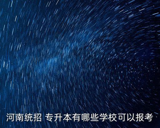 河南統(tǒng)招 專升本有哪些學(xué)校可以報(bào)考