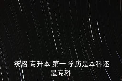  統(tǒng)招 專升本 第一 學(xué)歷是本科還是?？? class=