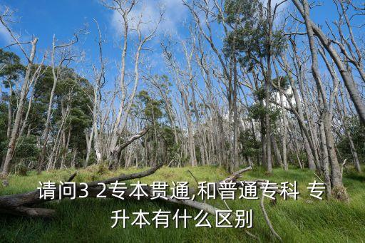 請問3 2專本貫通,和普通?？?專升本有什么區(qū)別