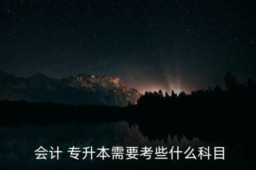  會(huì)計(jì) 專升本需要考些什么科目