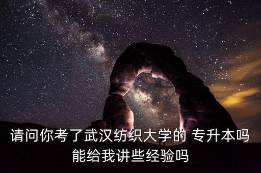 請問你考了武漢紡織大學的 專升本嗎能給我講些經驗嗎