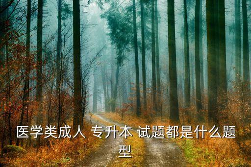 醫(yī)學(xué)類(lèi)成人 專升本 試題都是什么題型