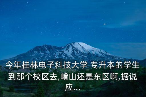今年桂林電子科技大學(xué) 專升本的學(xué)生到那個(gè)校區(qū)去,崤山還是東區(qū)啊,據(jù)說應(yīng)...