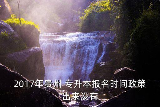 2017年貴州 專升本報(bào)名時間政策出來沒有