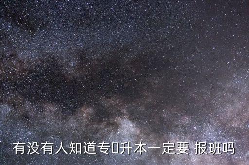 有沒(méi)有人知道專(zhuān)?升本一定要 報(bào)班嗎