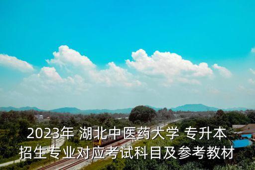 2023年 湖北中醫(yī)藥大學(xué) 專升本招生專業(yè)對(duì)應(yīng)考試科目及參考教材