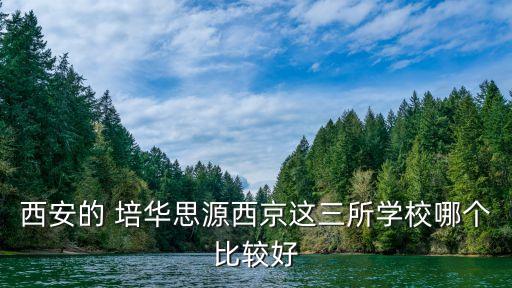 西安的 培華思源西京這三所學(xué)校哪個(gè)比較好
