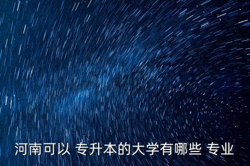 專升本鄭州學校有哪些專業(yè),河南鄭州專升本學校都有哪些學校