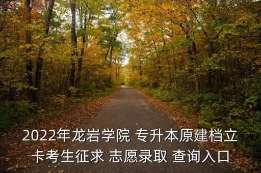 2022年龍巖學(xué)院 專(zhuān)升本原建檔立卡考生征求 志愿錄取 查詢(xún)?nèi)肟? class=
