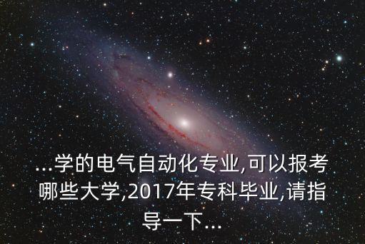 ...學(xué)的電氣自動化專業(yè),可以報考哪些大學(xué),2017年?？飘厴I(yè),請指導(dǎo)一下...