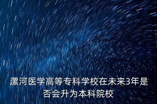  漯河醫(yī)學高等專科學校在未來3年是否會升為本科院校
