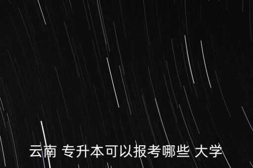 云南 專升本可以報(bào)考哪些 大學(xué)