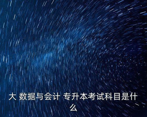 大 數(shù)據(jù)與會(huì)計(jì) 專升本考試科目是什么
