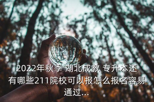 2022年秋季 湖北成教 專升本還有哪些211院?？梢詧?bào)怎么報(bào)名容易通過...