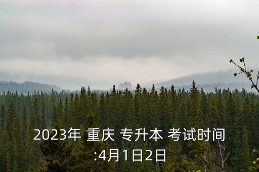 2023年 重慶 專升本 考試時間:4月1日2日