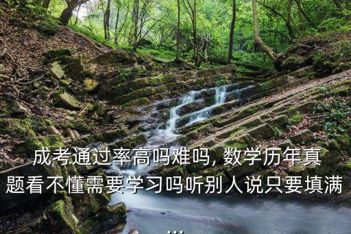  成考通過(guò)率高嗎難嗎, 數(shù)學(xué)歷年真題看不懂需要學(xué)習(xí)嗎聽(tīng)別人說(shuō)只要填滿...
