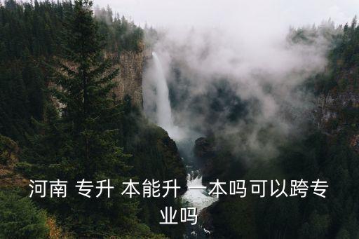 專(zhuān)升本能不能升一本,河南專(zhuān)升本能不能升一本