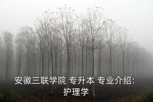 安徽三聯(lián)學院 專升本 專業(yè)介紹: 護理學