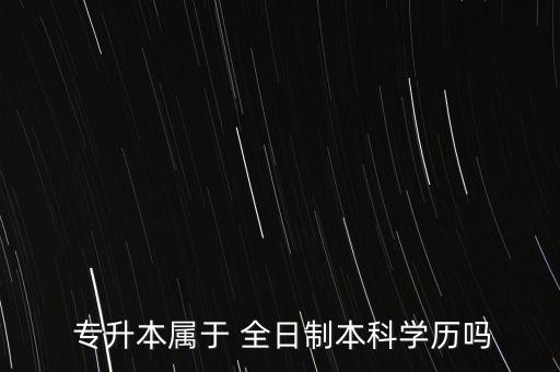  專升本屬于 全日制本科學歷嗎