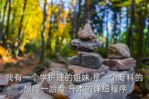 我有一個(gè)學(xué)護(hù)理的姐妹,是一個(gè)?？频?想問一哈專 升本的詳細(xì)程序