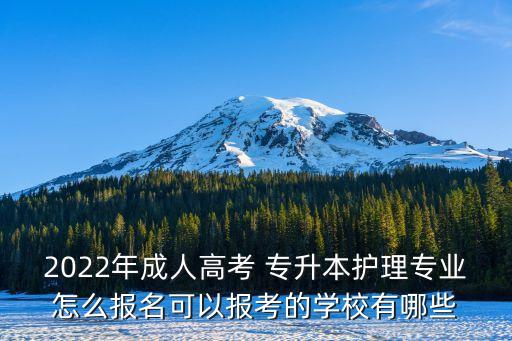2022年成人高考 專升本護(hù)理專業(yè)怎么報名可以報考的學(xué)校有哪些