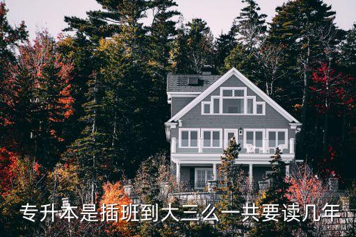  專(zhuān)升本是插班到大三么一共要讀幾年
