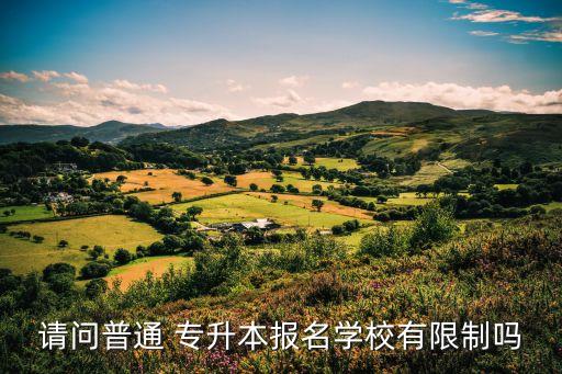 請(qǐng)問(wèn)普通 專升本報(bào)名學(xué)校有限制嗎