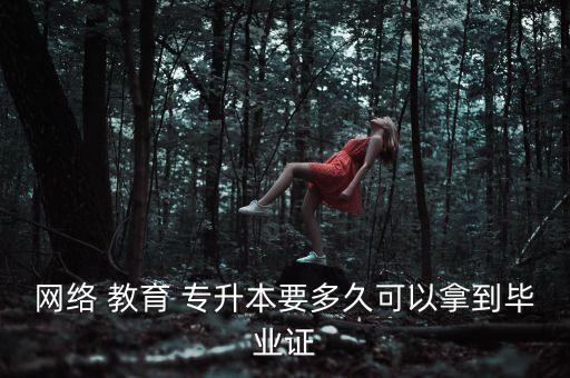 網(wǎng)絡 教育 專升本要多久可以拿到畢業(yè)證