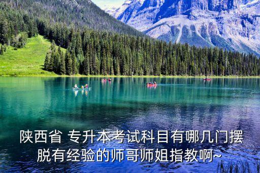  陜西省 專升本考試科目有哪幾門擺脫有經(jīng)驗的師哥師姐指教啊~