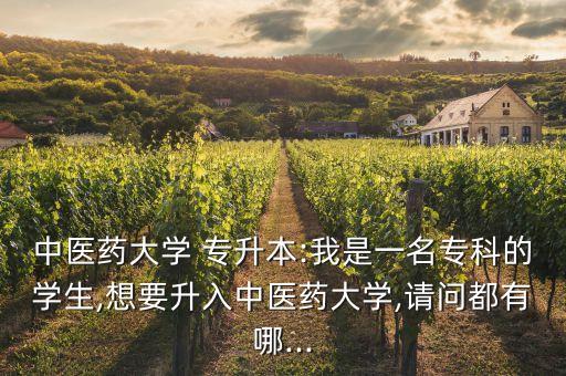 中醫(yī)藥大學(xué) 專升本:我是一名?？频膶W(xué)生,想要升入中醫(yī)藥大學(xué),請(qǐng)問(wèn)都有哪...