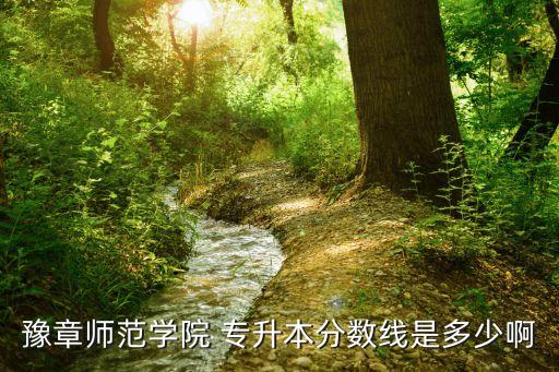 豫章師范學(xué)院 專(zhuān)升本分?jǐn)?shù)線是多少啊